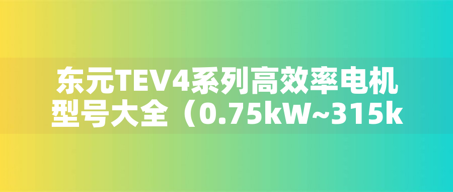 東元TEV4系列高效率電機(jī)型號(hào)大全（0.75kW~315kW） - TECO東元電機(jī) | 變頻器·伺服電機(jī)·減速機(jī)·電機(jī)解決方案
