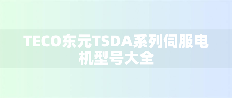 TECO東元TSDA系列伺服電機(jī)型號(hào)大全 - TECO東元電機(jī) | 變頻器·伺服電機(jī)·減速機(jī)·電機(jī)解決方案