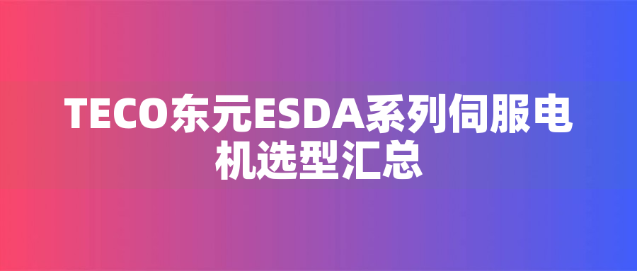 TECO東元ESDA系列伺服電機(jī)選型匯總 TECO東元ESDA系列伺服電機(jī)選型匯總 - TECO東元電機(jī) | 變頻器·伺服電機(jī)·減速機(jī)·電機(jī)解決方案