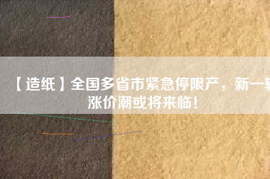 【造紙】全國多省市緊急停限產(chǎn)，新一輪漲價潮或?qū)砼R！