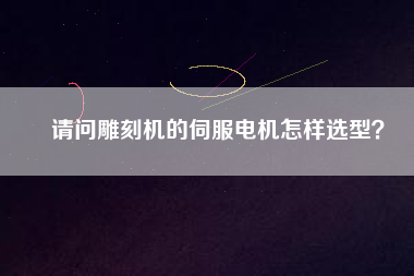 請(qǐng)問(wèn)雕刻機(jī)的伺服電機(jī)怎樣選型？
