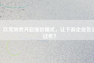 玖龍突然開啟漲價模式，讓下游企業(yè)怎么過年？