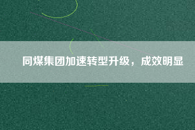 同煤集團加速轉型升級，成效明顯