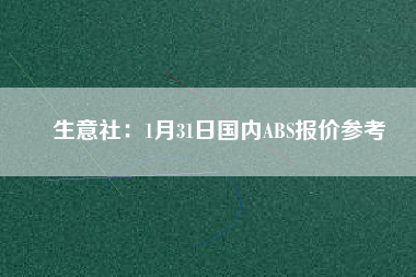 生意社：1月31日國(guó)內(nèi)ABS報(bào)價(jià)參考