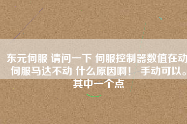 東元伺服 請(qǐng)問(wèn)一下 伺服控制器數(shù)值在動(dòng) 伺服馬達(dá)不動(dòng) 什么原因??！ 手動(dòng)可以。其中一個(gè)點(diǎn)
