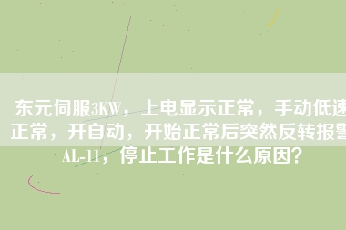 東元伺服3KW，上電顯示正常，手動(dòng)低速正常，開(kāi)自動(dòng)，開(kāi)始正常后突然反轉(zhuǎn)報(bào)警AL-11，停止工作是什么原因？