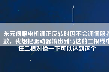 東元伺服電機調(diào)正反轉(zhuǎn)時因不會調(diào)伺服參數(shù)，我想把驅(qū)動器輸出到馬達的三根線中任二根對換一下可以達到這個
