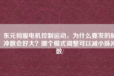 東元伺服電機控制運動，為什么要發(fā)的脈沖數(shù)會好大？哪個模式調(diào)整可以減小脈沖數(shù)/