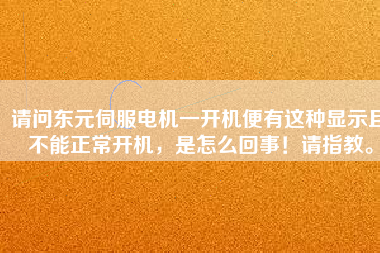 請問東元伺服電機一開機便有這種顯示且不能正常開機，是怎么回事！請指教。