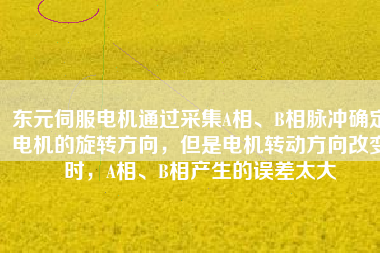 東元伺服電機(jī)通過采集A相、B相脈沖確定電機(jī)的旋轉(zhuǎn)方向，但是電機(jī)轉(zhuǎn)動(dòng)方向改變時(shí)，A相、B相產(chǎn)生的誤差太大