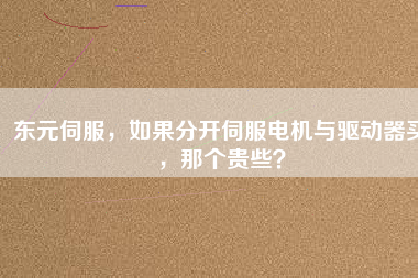 東元伺服，如果分開伺服電機(jī)與驅(qū)動(dòng)器買，那個(gè)貴些？