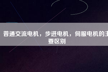 普通交流電機(jī)，步進(jìn)電機(jī)，伺服電機(jī)的主要區(qū)別