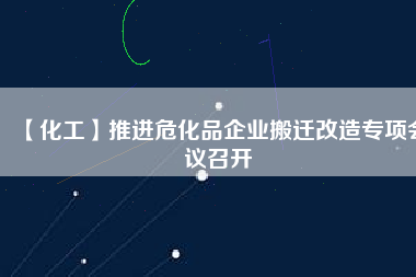 【化工】推進(jìn)?；菲髽I(yè)搬遷改造專項(xiàng)會(huì)議召開