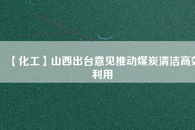 【化工】山西出臺(tái)意見推動(dòng)煤炭清潔高效利用