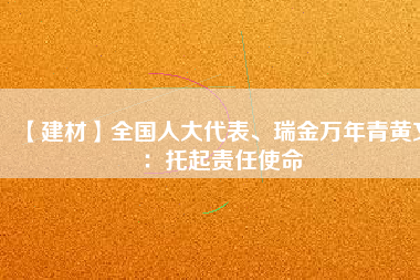 【建材】全國人大代表、瑞金萬年青黃文：托起責任使命