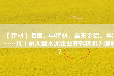 【建材】海螺、中建材、冀東金隅、華潤……幾十家大型水泥企業(yè)齊聚杭州為哪般？