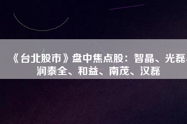 《臺(tái)北股市》盤(pán)中焦點(diǎn)股：智晶、光磊、潤(rùn)泰全、和益、南茂、漢磊