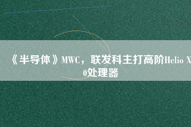《半導(dǎo)體》MWC，聯(lián)發(fā)科主打高階Helio X30處理器