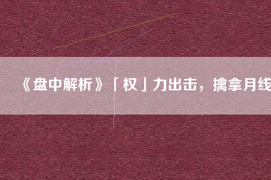 《盤(pán)中解析》「權(quán)」力出擊，擒拿月線