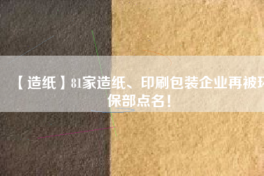 【造紙】81家造紙、印刷包裝企業(yè)再被環(huán)保部點(diǎn)名！