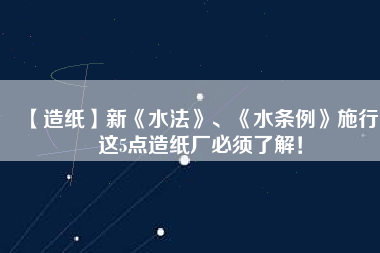 【造紙】新《水法》、《水條例》施行，這5點造紙廠必須了解！