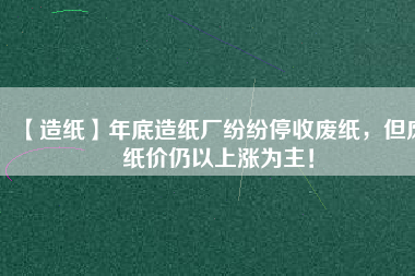 【造紙】年底造紙廠紛紛停收廢紙，但廢紙價仍以上漲為主！