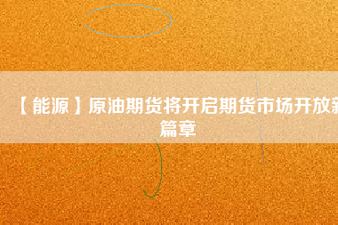 【能源】原油期貨將開啟期貨市場(chǎng)開放新篇章