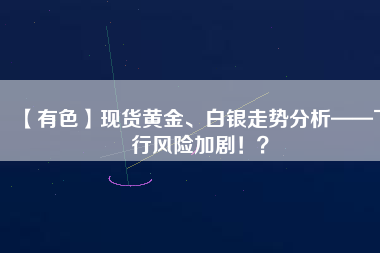 【有色】現(xiàn)貨黃金、白銀走勢(shì)分析——下行風(fēng)險(xiǎn)加劇?。?/></a>
			</figure>
			<div   id=