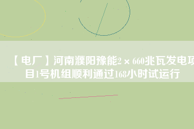 【電廠】河南濮陽豫能2×660兆瓦發(fā)電項目1號機(jī)組順利通過168小時試運行