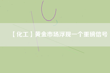 【化工】黃金市場浮現(xiàn)一個(gè)重磅信號(hào)