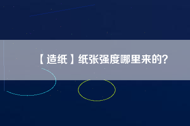 【造紙】紙張強(qiáng)度哪里來的？