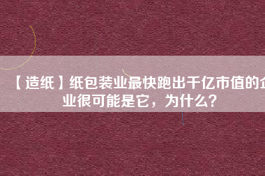 【造紙】紙包裝業(yè)最快跑出千億市值的企業(yè)很可能是它，為什么？