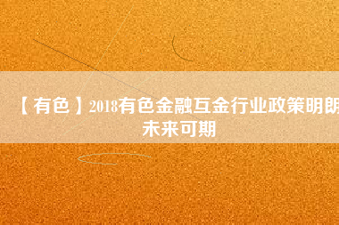 【有色】2018有色金融互金行業(yè)政策明朗、未來可期