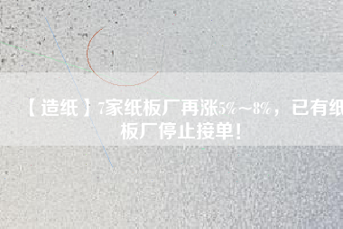 【造紙】7家紙板廠(chǎng)再漲5%~8%，已有紙板廠(chǎng)停止接單！