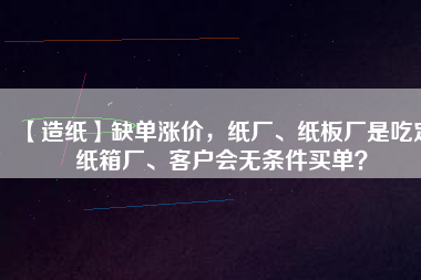 【造紙】缺單漲價，紙廠、紙板廠是吃定紙箱廠、客戶會無條件買單？