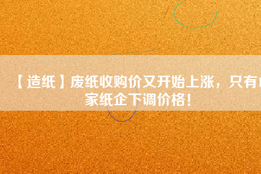 【造紙】廢紙收購價又開始上漲，只有15家紙企下調(diào)價格！