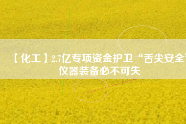 【化工】2.7億專項資金護(hù)衛(wèi)“舌尖安全” 儀器裝備必不可失