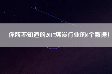 你所不知道的2017煤炭行業(yè)的6個(gè)數(shù)據(jù)！