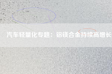 汽車(chē)輕量化專(zhuān)題：鋁鎂合金持續(xù)高增長(zhǎng)