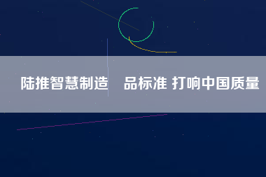 陸推智慧制造產(chǎn)品標(biāo)準(zhǔn) 打響中國(guó)質(zhì)量