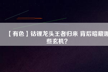 【有色】鈷鋰龍頭王者歸來 背后暗藏哪些玄機？