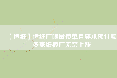 【造紙】造紙廠限量接單且要求預(yù)付款，多家紙板廠無奈上漲