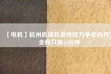 【電機(jī)】杭州機(jī)場(chǎng)軌道快線(xiàn)力爭(zhēng)年內(nèi)開(kāi)工 全程只需45分鐘
          