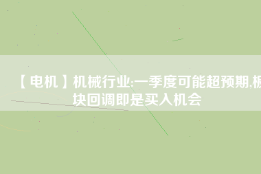 【電機(jī)】機(jī)械行業(yè):一季度可能超預(yù)期,板塊回調(diào)即是買入機(jī)會
          