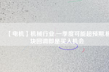 【電機(jī)】機(jī)械行業(yè):一季度可能超預(yù)期,板塊回調(diào)即是買入機(jī)會
          