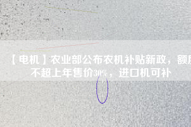 【電機(jī)】農(nóng)業(yè)部公布農(nóng)機(jī)補(bǔ)貼新政，額度不超上年售價(jià)30%，進(jìn)口機(jī)可補(bǔ)
          