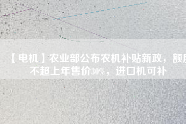 【電機(jī)】農(nóng)業(yè)部公布農(nóng)機(jī)補(bǔ)貼新政，額度不超上年售價(jià)30%，進(jìn)口機(jī)可補(bǔ)
          