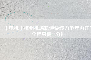 【電機(jī)】杭州機(jī)場(chǎng)軌道快線(xiàn)力爭(zhēng)年內(nèi)開(kāi)工 全程只需45分鐘
          