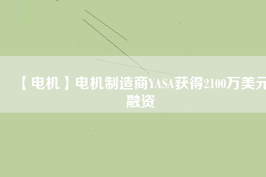 【電機(jī)】電機(jī)制造商YASA獲得2100萬(wàn)美元融資
