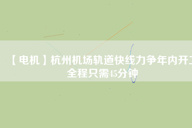 【電機(jī)】杭州機(jī)場(chǎng)軌道快線(xiàn)力爭(zhēng)年內(nèi)開(kāi)工 全程只需45分鐘
          